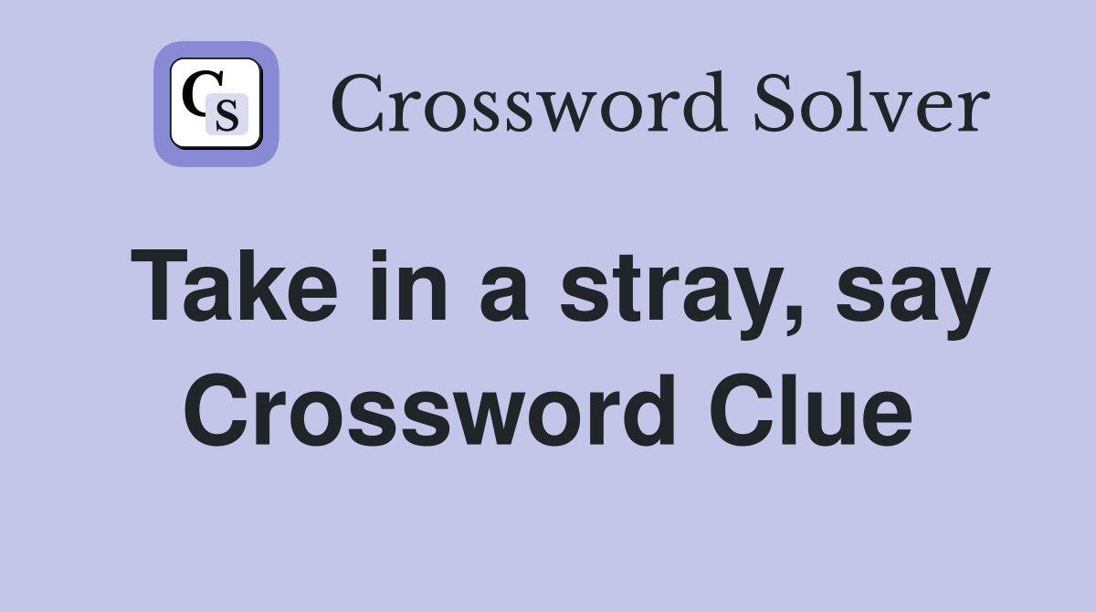 Take in a stray, say Crossword Clue