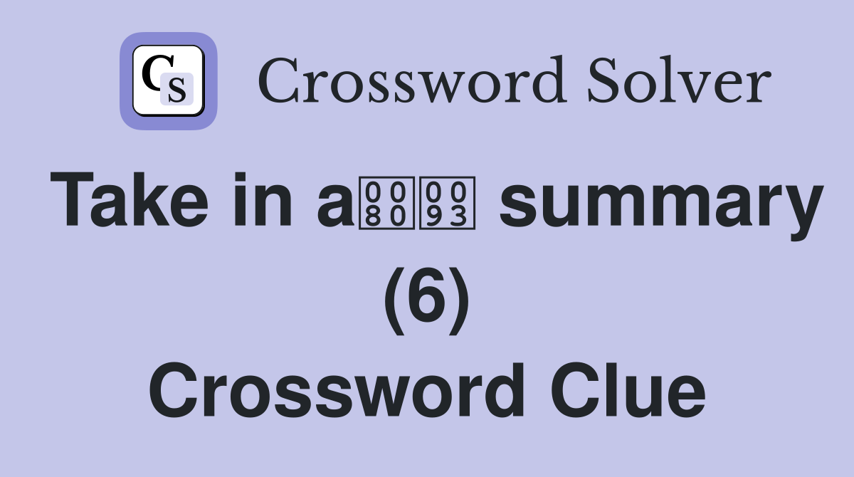 Take in a summary (6) Crossword Clue