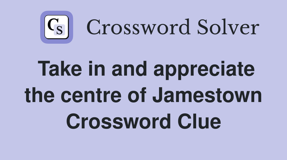 Take in and appreciate the centre of Jamestown Crossword Clue
