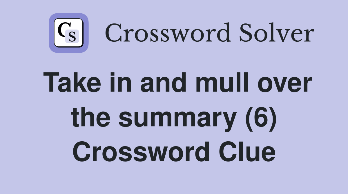Take in and mull over the summary (6) Crossword Clue