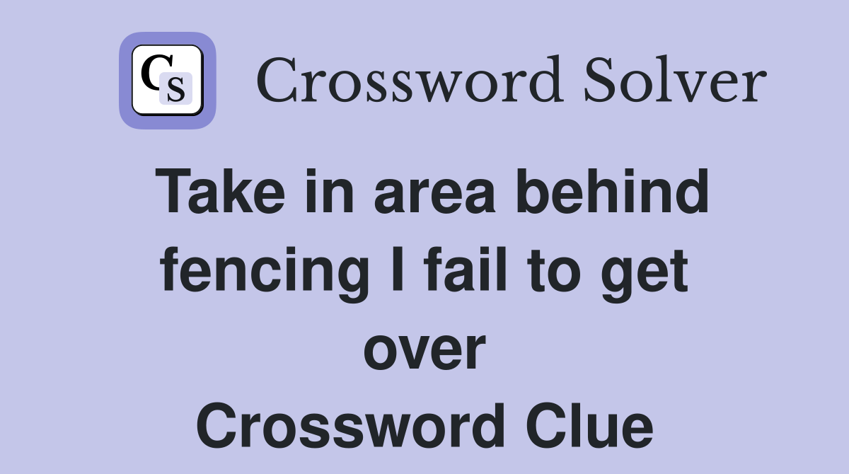 Take in area behind fencing I fail to get over Crossword Clue