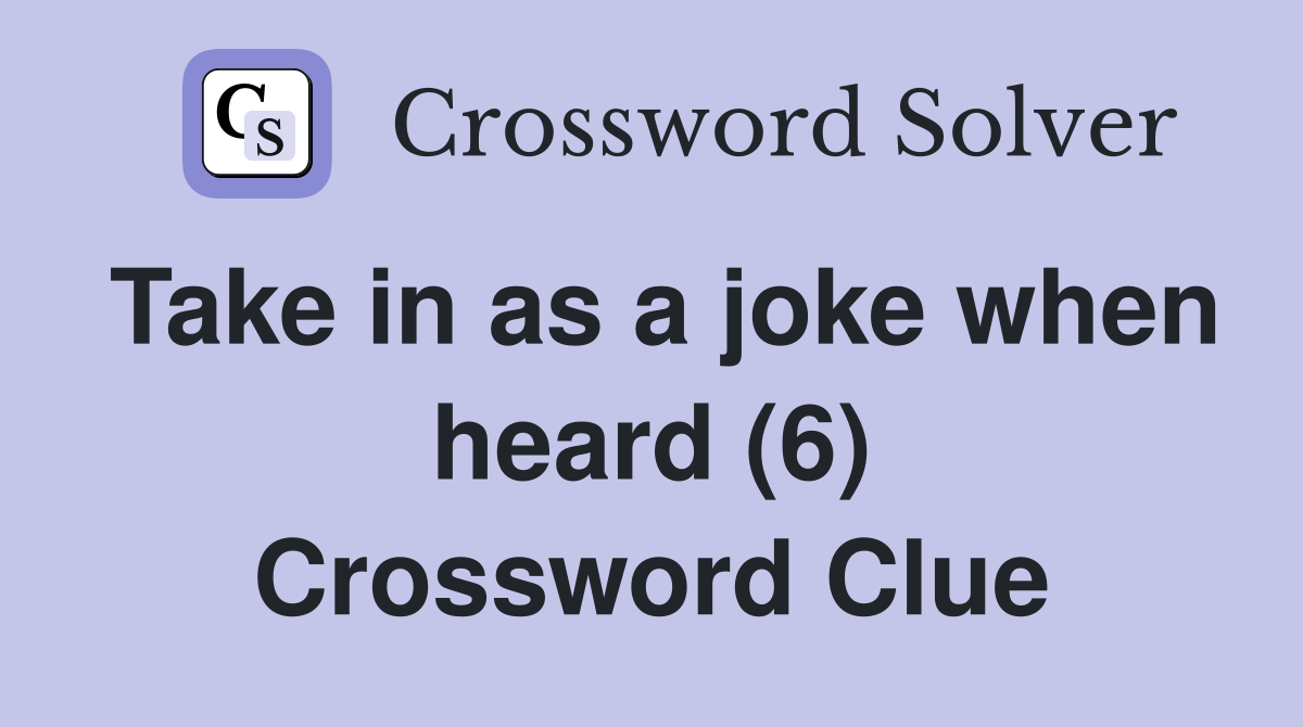 Take in as a joke when heard (6) Crossword Clue
