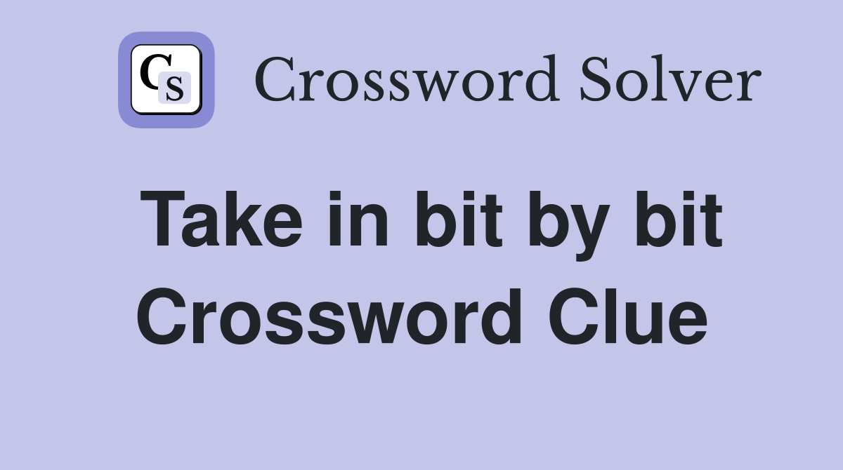 Take in bit by bit Crossword Clue
