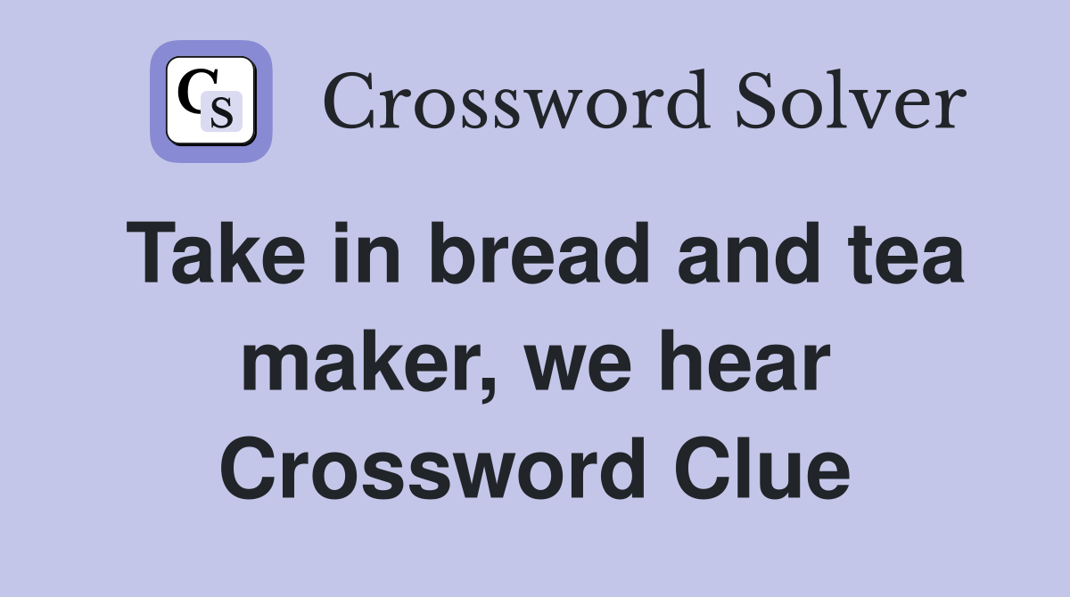 Take in bread and tea maker, we hear Crossword Clue