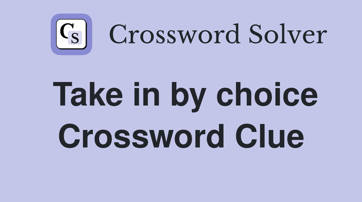 Take in by choice Crossword Clue