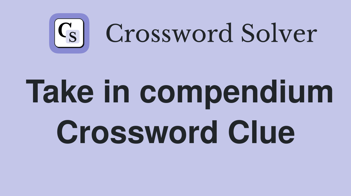 Take in compendium Crossword Clue