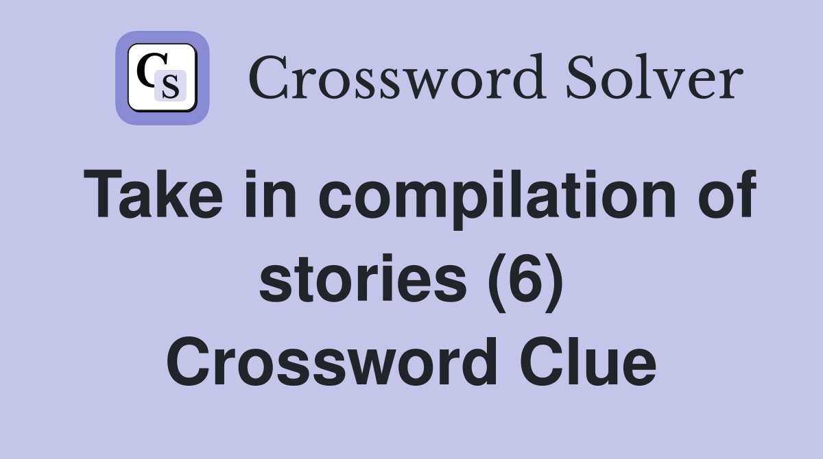 Take in compilation of stories (6) Crossword Clue