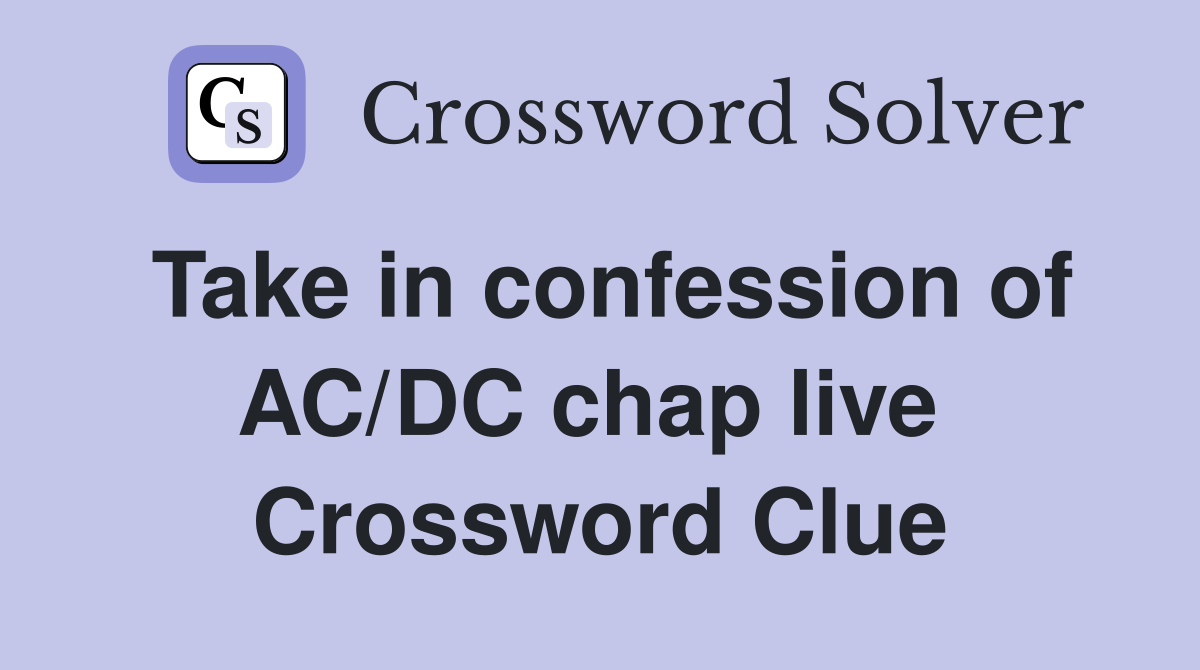 Take in confession of AC/DC chap live  Crossword Clue