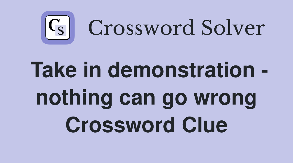 Take in demonstration - nothing can go wrong Crossword Clue