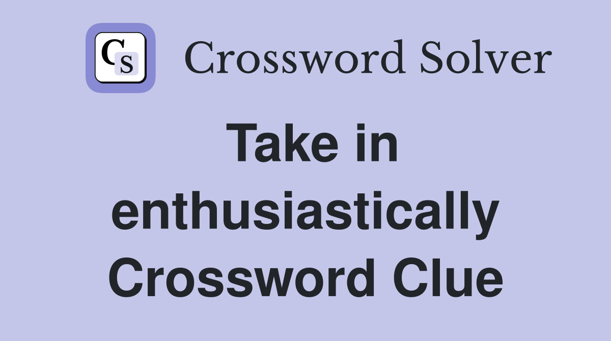 Take in enthusiastically Crossword Clue
