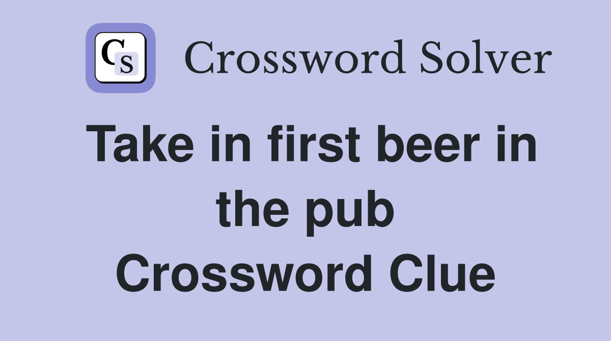 Take in first beer in the pub Crossword Clue