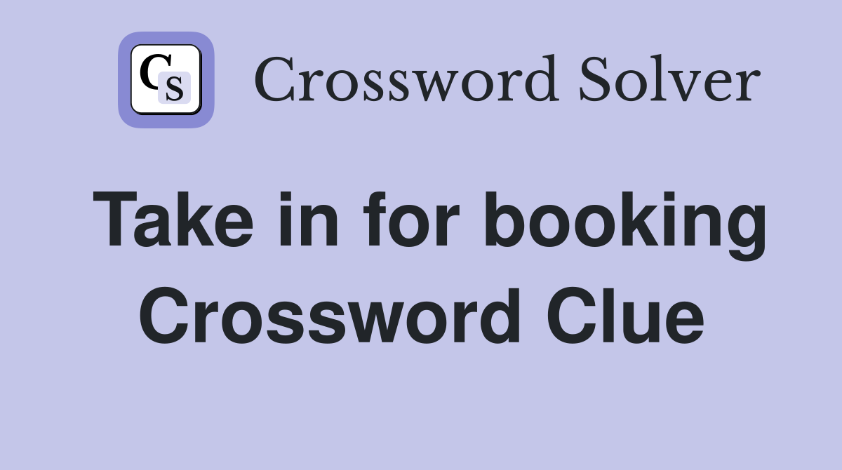 Take in for booking Crossword Clue