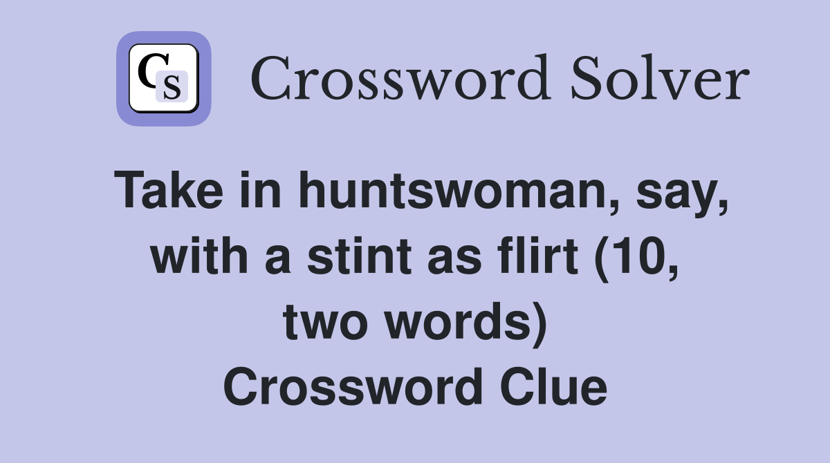 Take in huntswoman, say, with a stint as flirt (10, two words) Crossword Clue