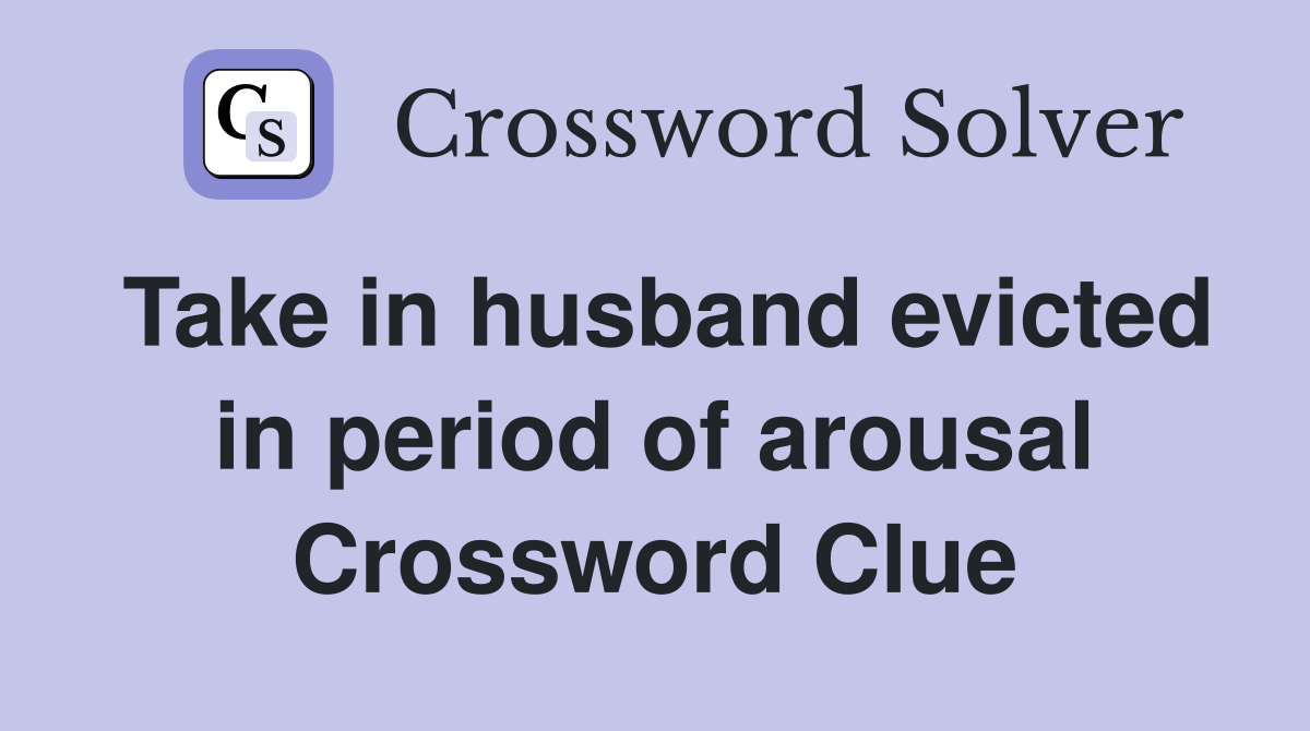 Take in husband evicted in period of arousal Crossword Clue