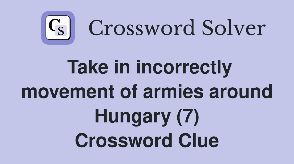 Take in incorrectly movement of armies around Hungary (7) Crossword Clue