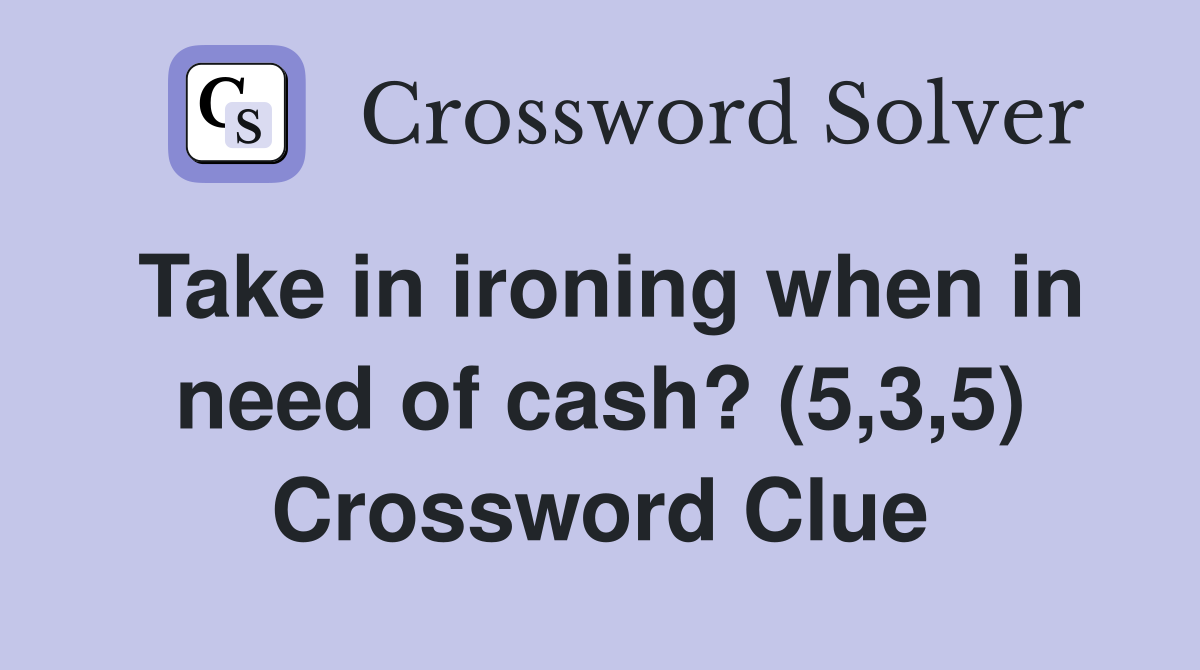 Take in ironing when in need of cash? (5,3,5) Crossword Clue