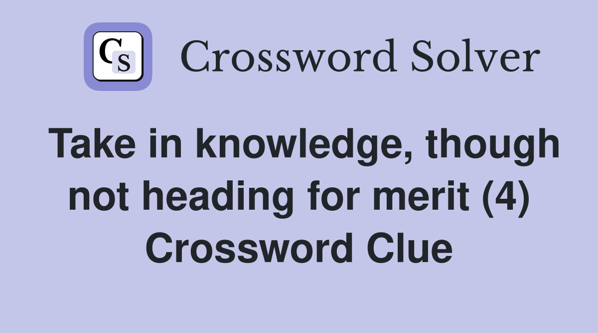 Take in knowledge, though not heading for merit (4) Crossword Clue