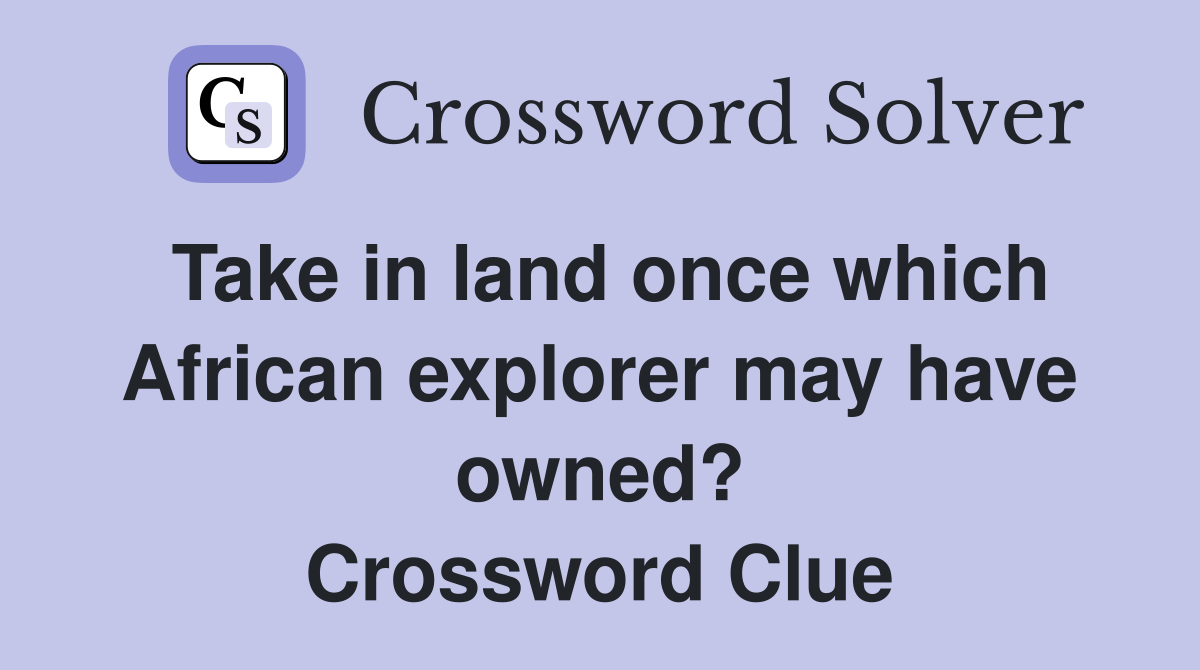 Take in land once which African explorer may have owned? Crossword Clue