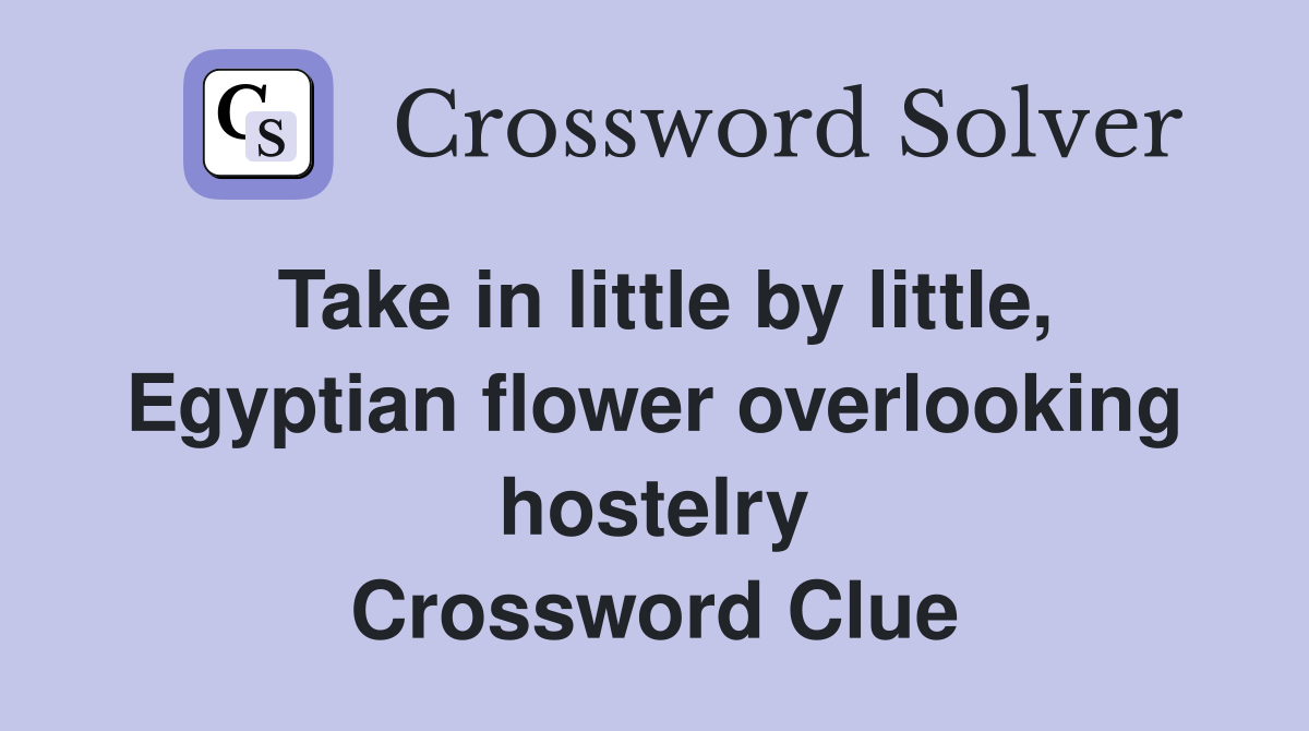 Take in little by little, Egyptian flower overlooking hostelry Crossword Clue