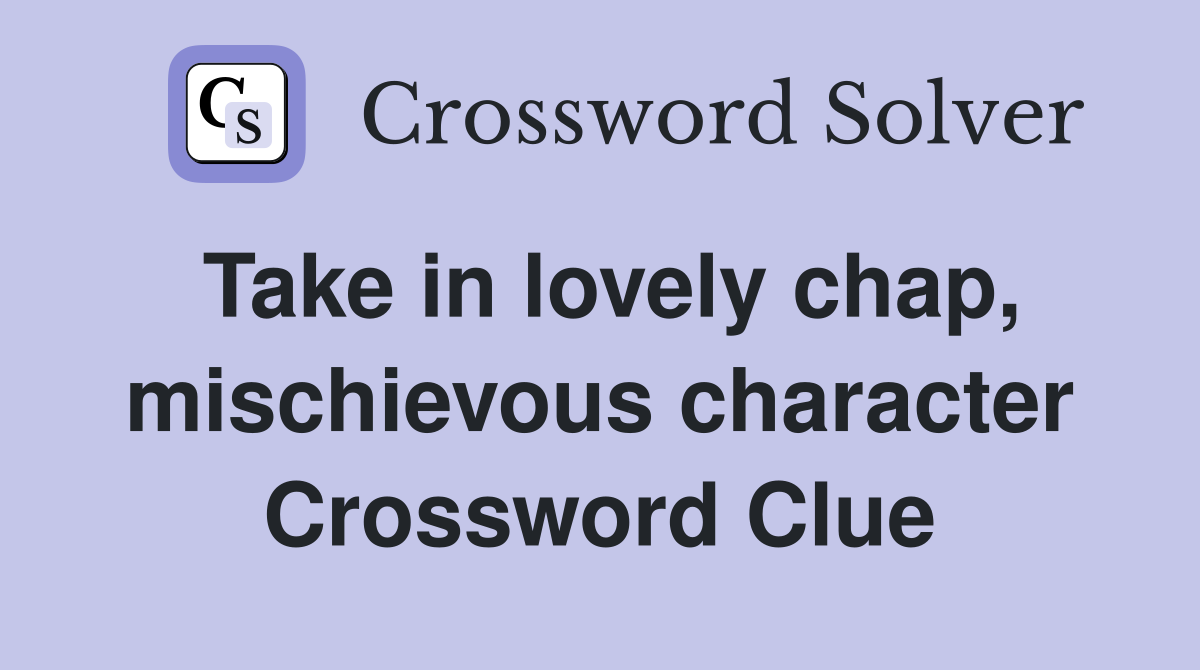 Take in lovely chap, mischievous character Crossword Clue