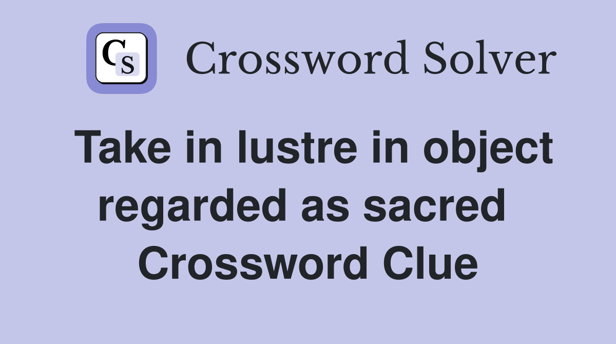 Take in lustre in object regarded as sacred  Crossword Clue