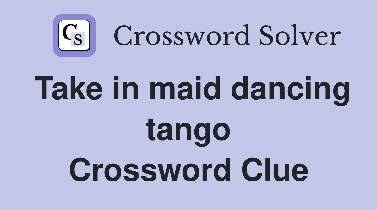 Take in maid dancing tango Crossword Clue