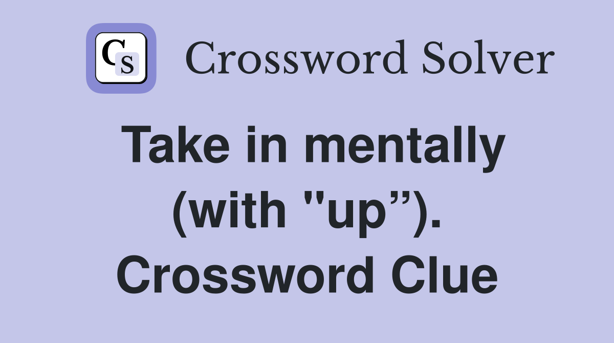 Take in mentally (with "up”). Crossword Clue