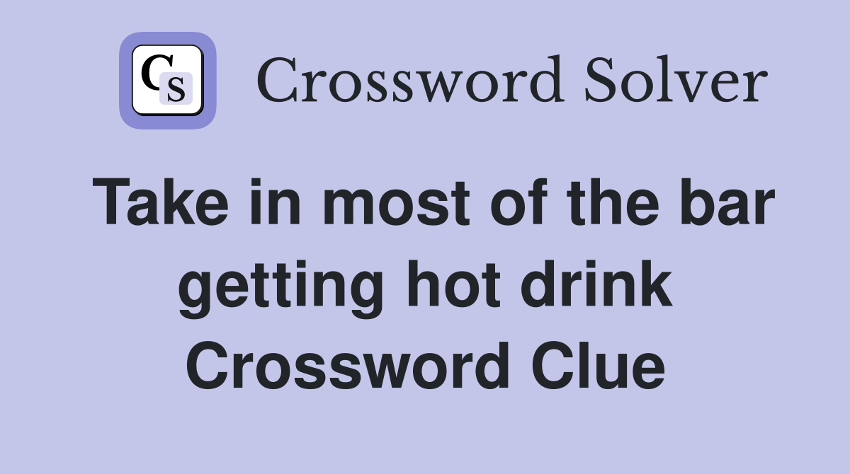 Take in most of the bar getting hot drink Crossword Clue