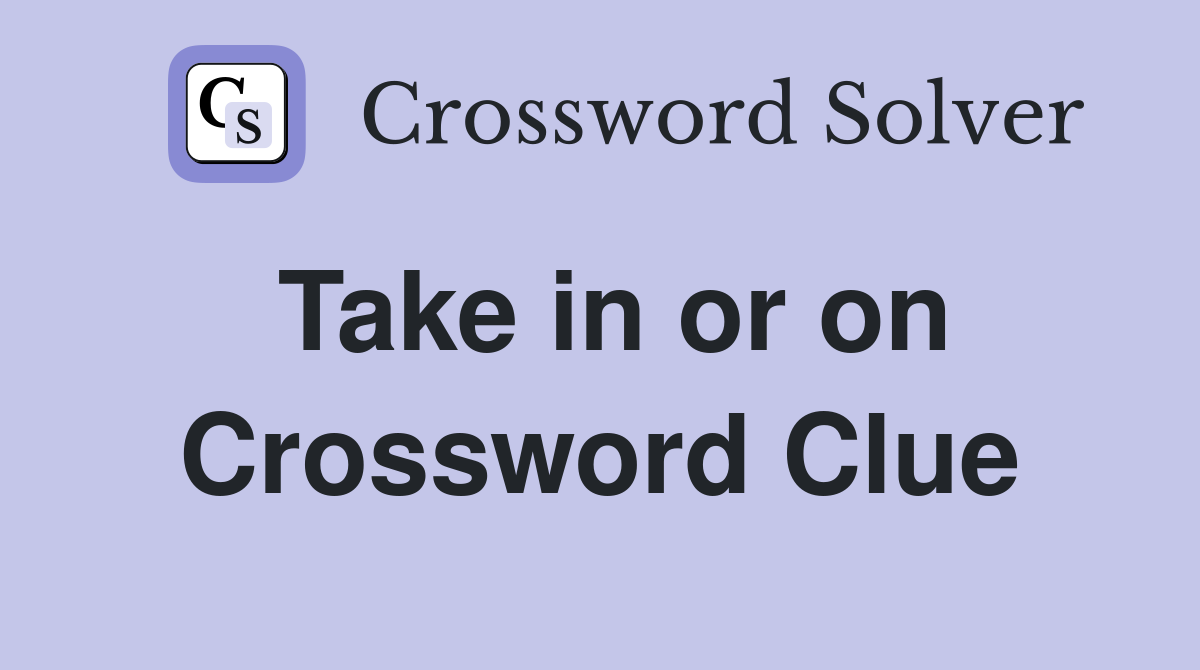 Take in or on Crossword Clue