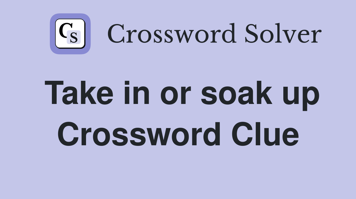 Take in or soak up Crossword Clue