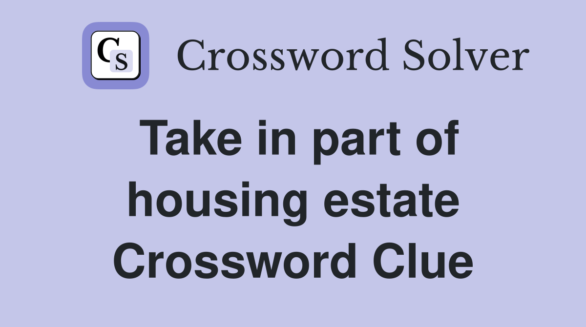 Take in part of housing estate Crossword Clue