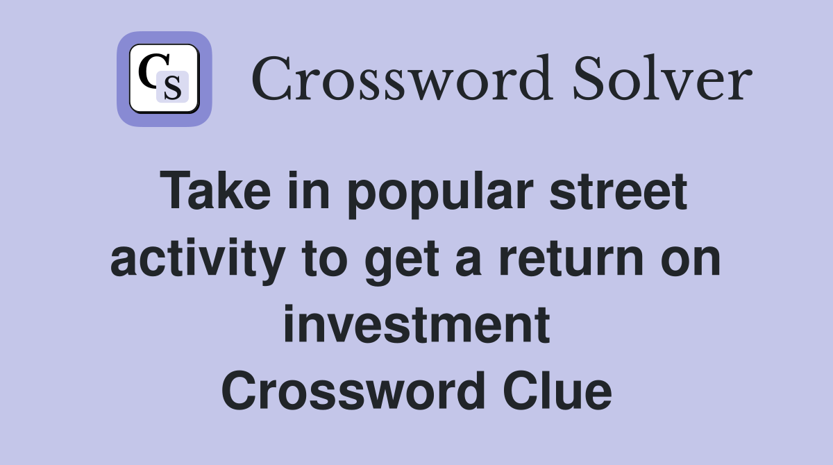 Take in popular street activity to get a return on investment Crossword Clue