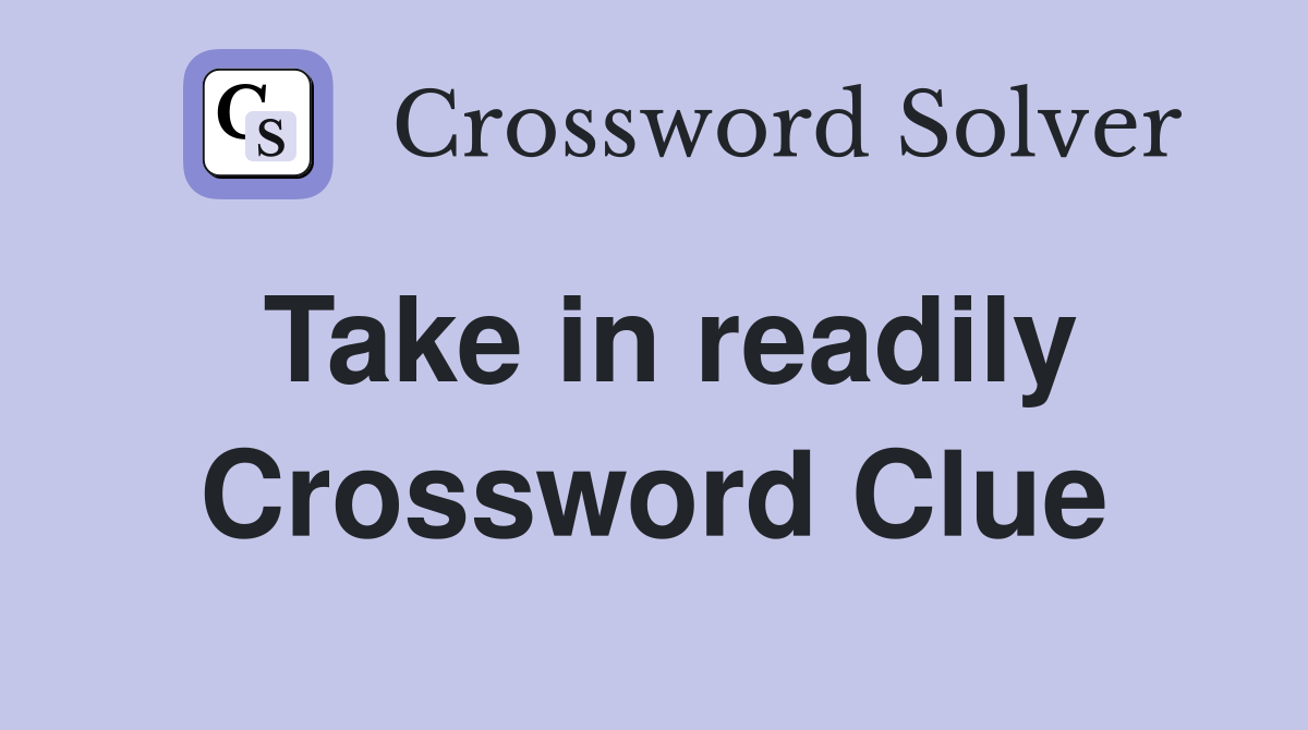 Take in readily Crossword Clue