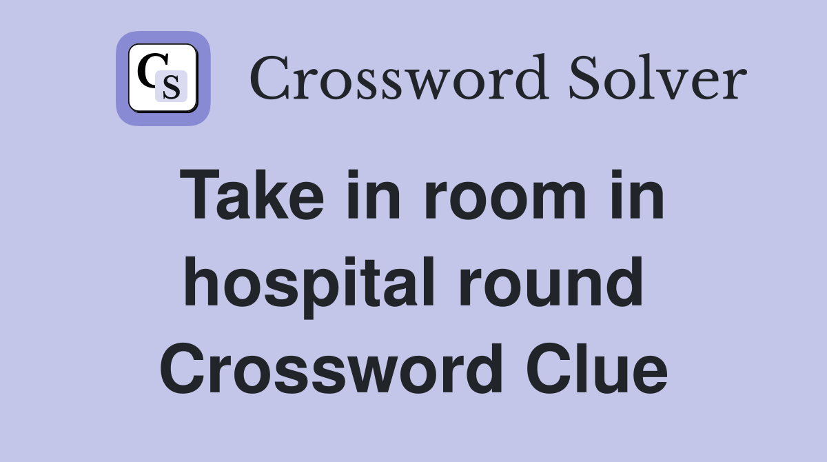 Take in room in hospital round Crossword Clue