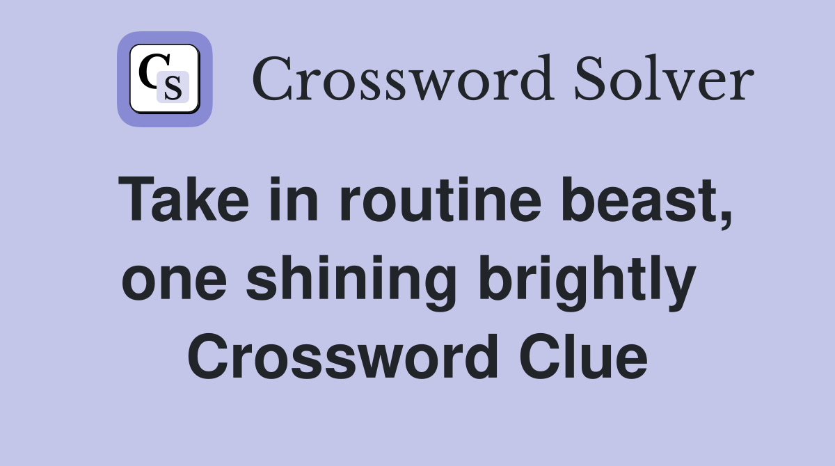 Take in routine beast, one shining brightly  Crossword Clue