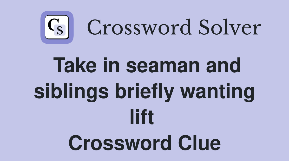 Take in seaman and siblings briefly wanting lift  Crossword Clue