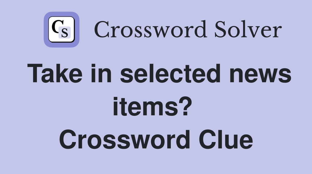 Take in selected news items?  Crossword Clue