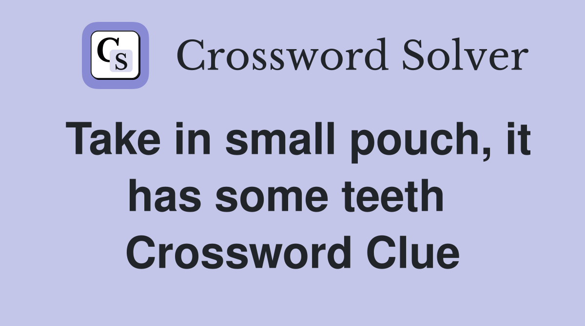 Take in small pouch, it has some teeth  Crossword Clue