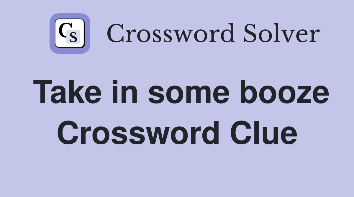Take in some booze Crossword Clue