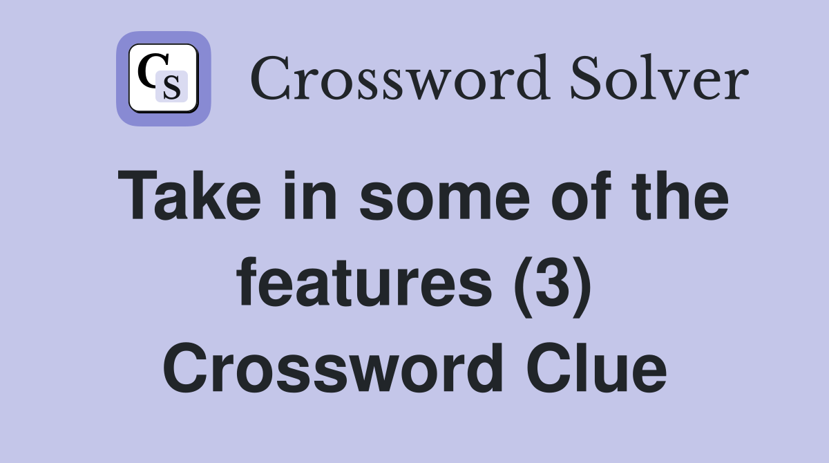 Take in some of the features (3) Crossword Clue