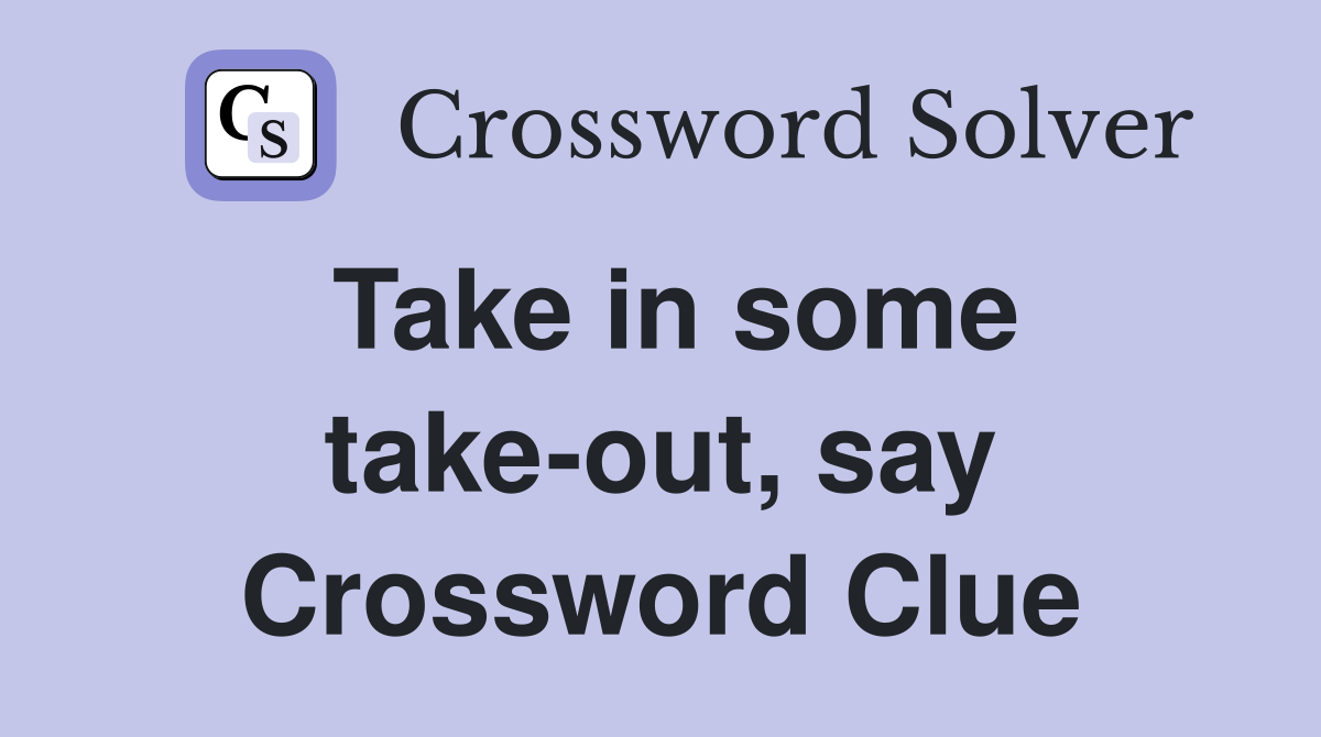 Take in some take-out, say Crossword Clue