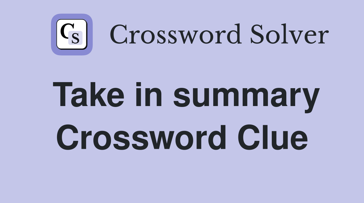 Take in summary Crossword Clue