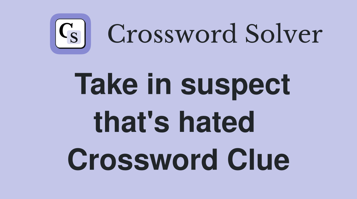 Take in suspect that's hated  Crossword Clue