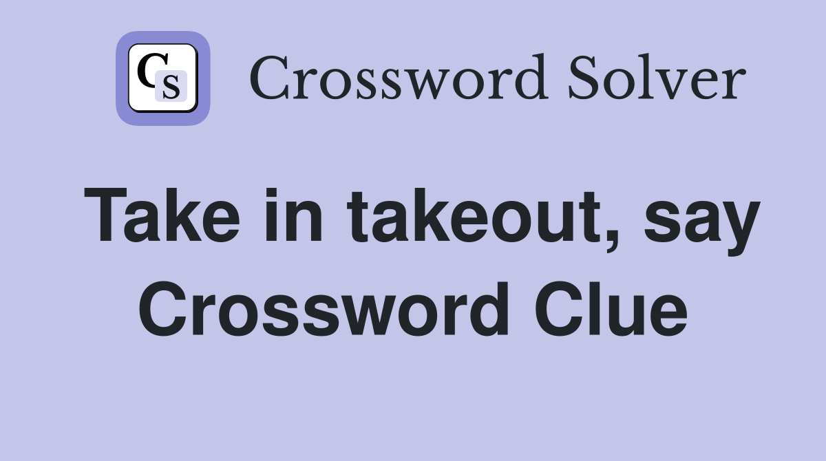 Take in takeout, say Crossword Clue