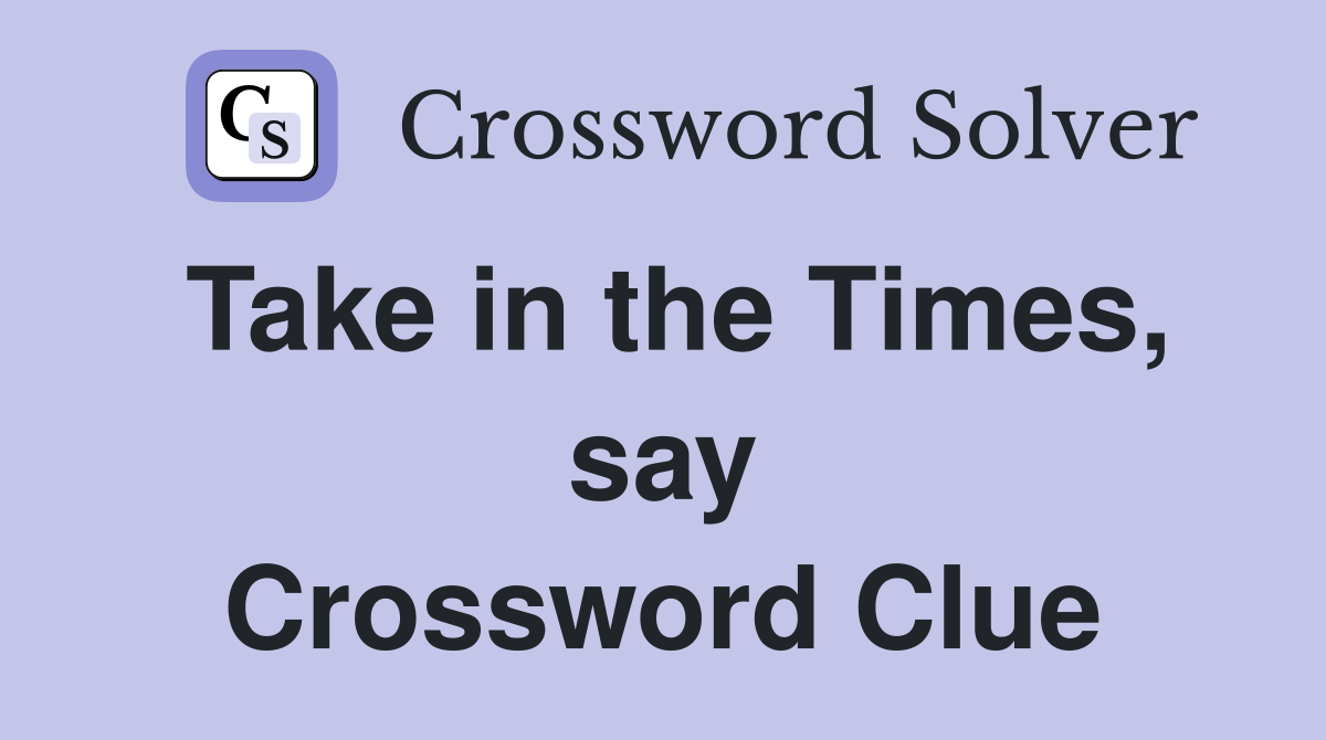 Take in the Times, say Crossword Clue