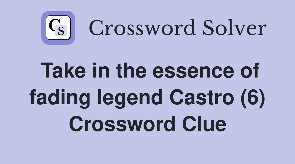 Take in the essence of fading legend Castro (6) Crossword Clue