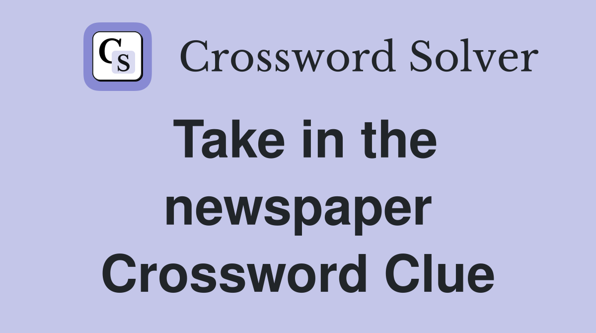 Take in the newspaper Crossword Clue