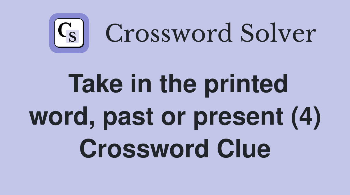 Take in the printed word, past or present (4) Crossword Clue