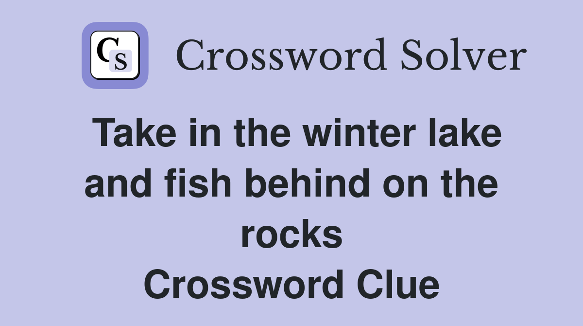 Take in the winter lake and fish behind on the rocks Crossword Clue
