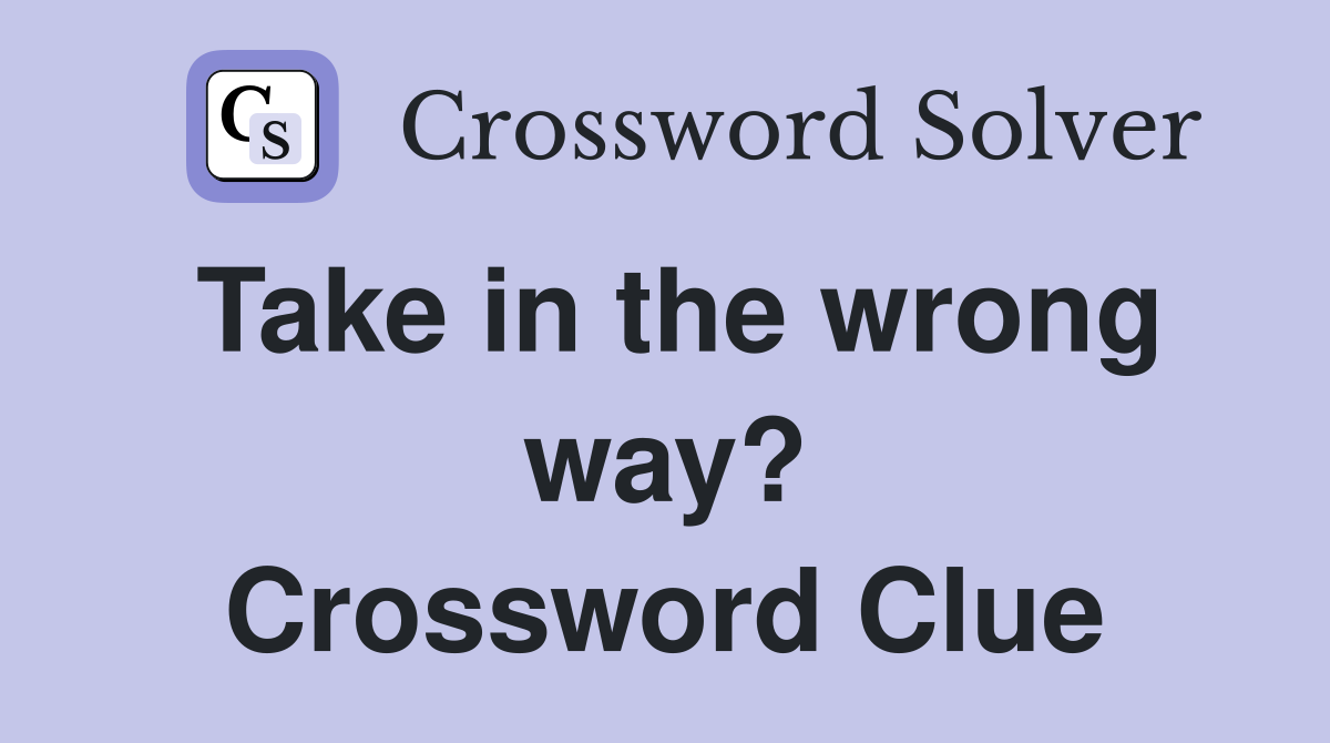 Take in the wrong way? Crossword Clue
